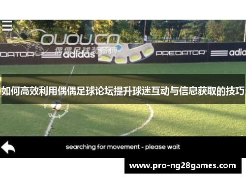 如何高效利用偶偶足球论坛提升球迷互动与信息获取的技巧 如何高效利用偶偶足球论坛提升球迷互动与信息获取的技巧