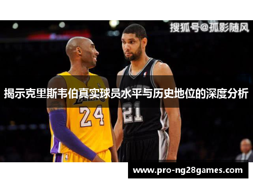 揭示克里斯韦伯真实球员水平与历史地位的深度分析 揭示克里斯韦伯真实球员水平与历史地位的深度分析