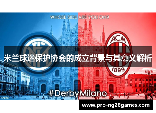 米兰球迷保护协会的成立背景与其意义解析 米兰球迷保护协会的成立背景与其意义解析