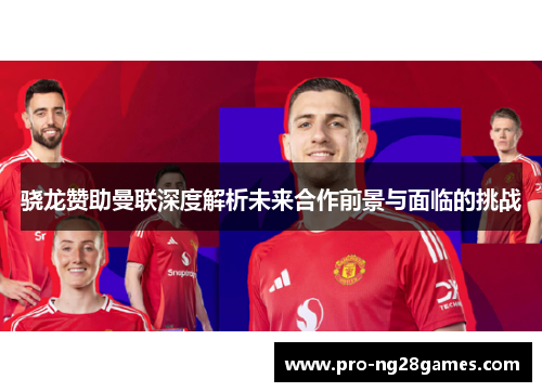 骁龙赞助曼联深度解析未来合作前景与面临的挑战 骁龙赞助曼联深度解析未来合作前景与面临的挑战