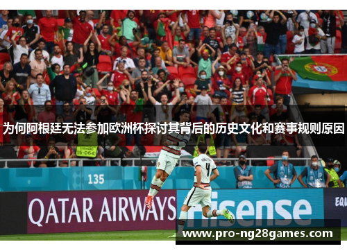 为何阿根廷无法参加欧洲杯探讨其背后的历史文化和赛事规则原因
