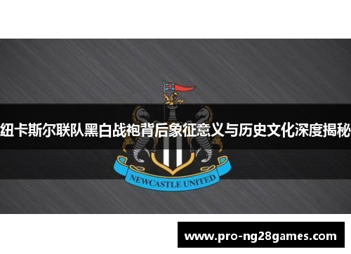 纽卡斯尔联队黑白战袍背后象征意义与历史文化深度揭秘