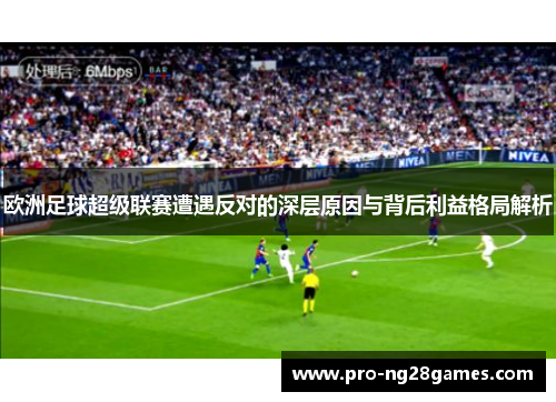 欧洲足球超级联赛遭遇反对的深层原因与背后利益格局解析