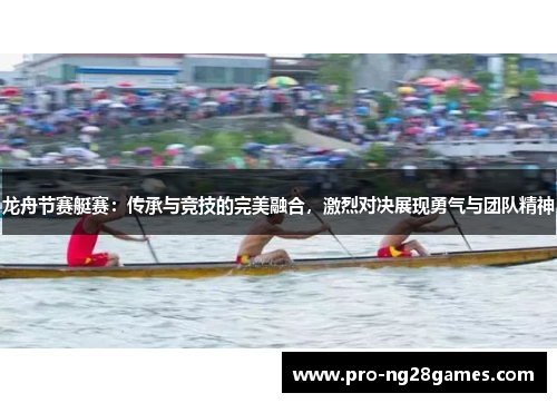 龙舟节赛艇赛：传承与竞技的完美融合，激烈对决展现勇气与团队精神
