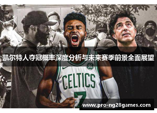 凯尔特人夺冠概率深度分析与未来赛季前景全面展望