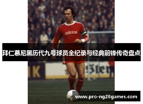 拜仁慕尼黑历代九号球员全纪录与经典前锋传奇盘点 拜仁慕尼黑历代九号球员全纪录与经典前锋传奇盘点