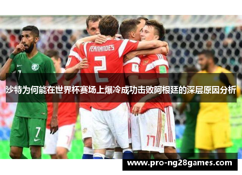 沙特为何能在世界杯赛场上爆冷成功击败阿根廷的深层原因分析 沙特为何能在世界杯赛场上爆冷成功击败阿根廷的深层原因分析
