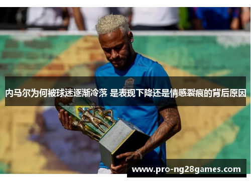 内马尔为何被球迷逐渐冷落 是表现下降还是情感裂痕的背后原因