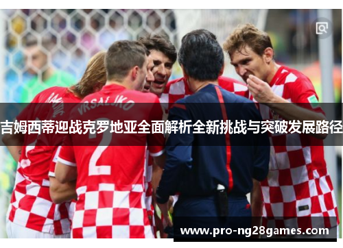 吉姆西蒂迎战克罗地亚全面解析全新挑战与突破发展路径