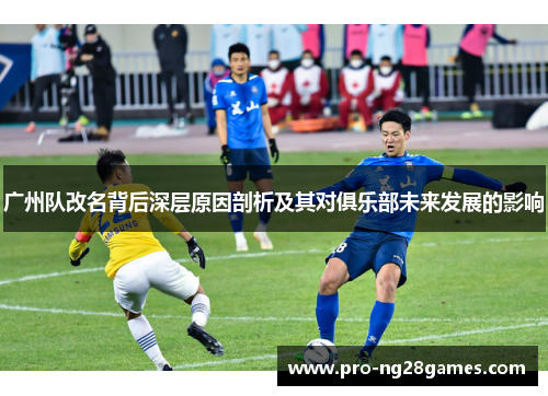 广州队改名背后深层原因剖析及其对俱乐部未来发展的影响