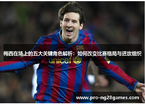 梅西在场上的五大关键角色解析：如何改变比赛格局与进攻组织