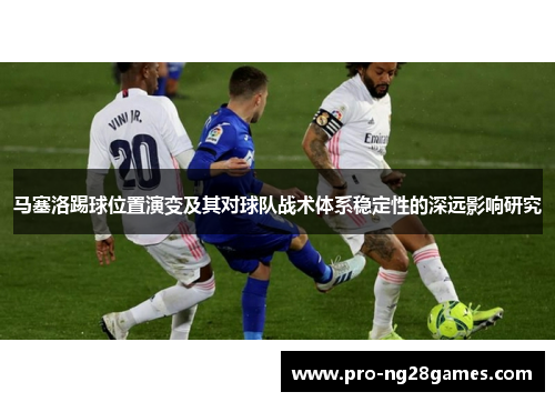 马塞洛踢球位置演变及其对球队战术体系稳定性的深远影响研究