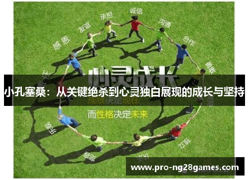 小孔塞桑:从关键绝杀到心灵独白展现的成长与坚持 小孔塞桑:从关键绝杀到心灵独白展现的成长与坚持