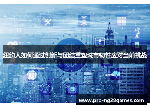 纽约人如何通过创新与团结重塑城市韧性应对当前挑战 纽约人如何通过创新与团结重塑城市韧性应对当前挑战