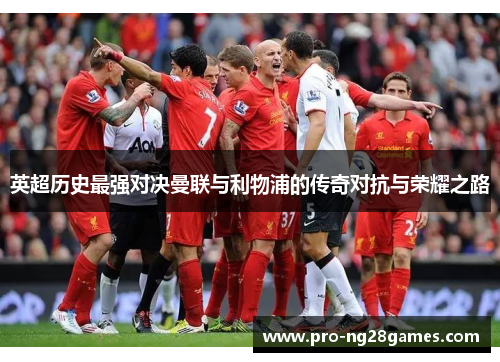 英超历史最强对决曼联与利物浦的传奇对抗与荣耀之路