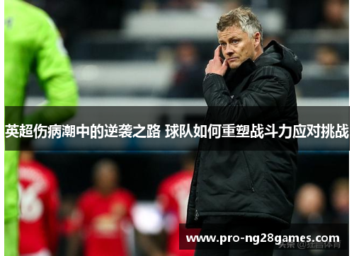 英超伤病潮中的逆袭之路 球队如何重塑战斗力应对挑战