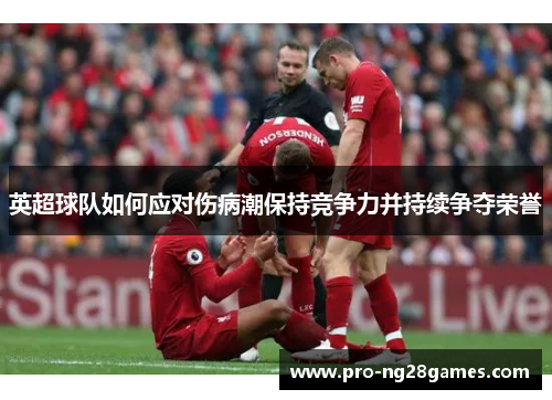 英超球队如何应对伤病潮保持竞争力并持续争夺荣誉