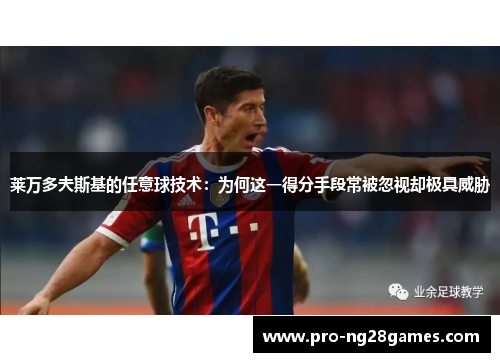 莱万多夫斯基的任意球技术:为何这一得分手段常被忽视却极具威胁 莱万多夫斯基的任意球技术:为何这一得分手段常被忽视却极具威胁