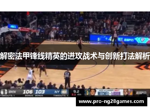 解密法甲锋线精英的进攻战术与创新打法解析 解密法甲锋线精英的进攻战术与创新打法解析