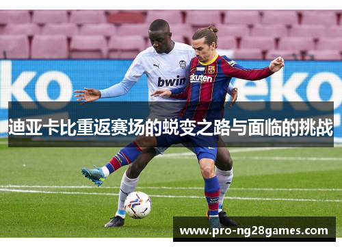 迪亚卡比重返赛场的蜕变之路与面临的挑战 迪亚卡比重返赛场的蜕变之路与面临的挑战