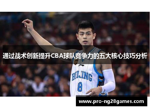 通过战术创新提升CBA球队竞争力的五大核心技巧分析 通过战术创新提升CBA球队竞争力的五大核心技巧分析
