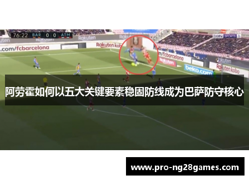 阿劳霍如何以五大关键要素稳固防线成为巴萨防守核心