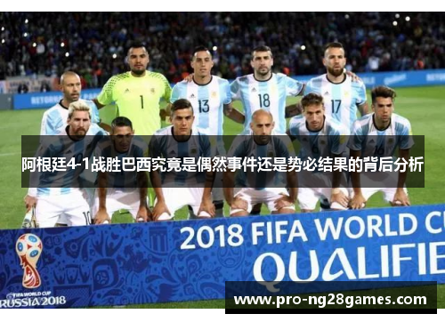 阿根廷4-1战胜巴西究竟是偶然事件还是势必结果的背后分析 阿根廷4-1战胜巴西究竟是偶然事件还是势必结果的背后分析