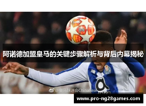 阿诺德加盟皇马的关键步骤解析与背后内幕揭秘 阿诺德加盟皇马的关键步骤解析与背后内幕揭秘