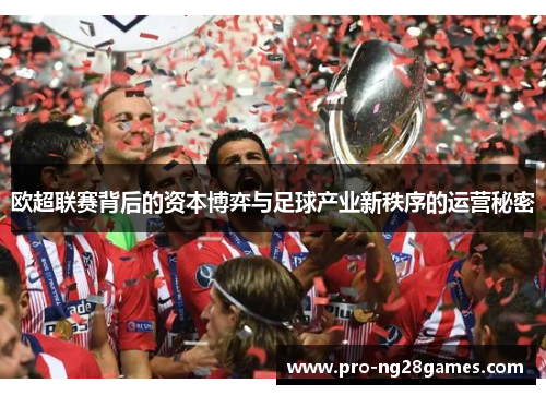 欧超联赛背后的资本博弈与足球产业新秩序的运营秘密 欧超联赛背后的资本博弈与足球产业新秩序的运营秘密