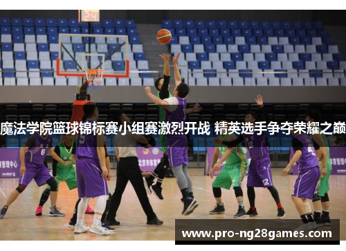 魔法学院篮球锦标赛小组赛激烈开战 精英选手争夺荣耀之巅 魔法学院篮球锦标赛小组赛激烈开战 精英选手争夺荣耀之巅