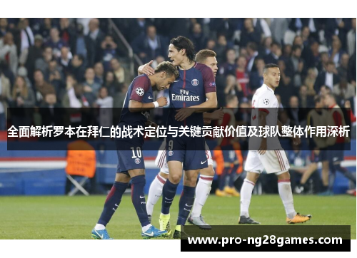 全面解析罗本在拜仁的战术定位与关键贡献价值及球队整体作用深析