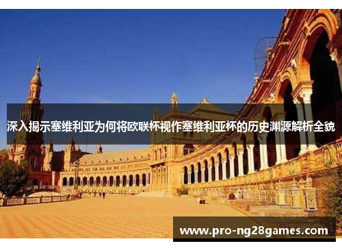 深入揭示塞维利亚为何将欧联杯视作塞维利亚杯的历史渊源解析全貌