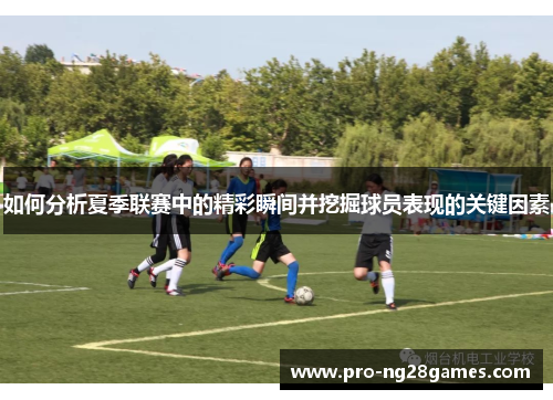 如何分析夏季联赛中的精彩瞬间并挖掘球员表现的关键因素