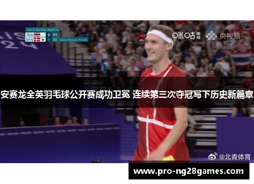 安赛龙全英羽毛球公开赛成功卫冕 连续第三次夺冠写下历史新篇章 安赛龙全英羽毛球公开赛成功卫冕 连续第三次夺冠写下历史新篇章