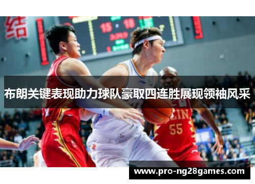 布朗关键表现助力球队豪取四连胜展现领袖风采