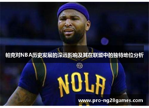 帕克对NBA历史发展的深远影响及其在联盟中的独特地位分析
