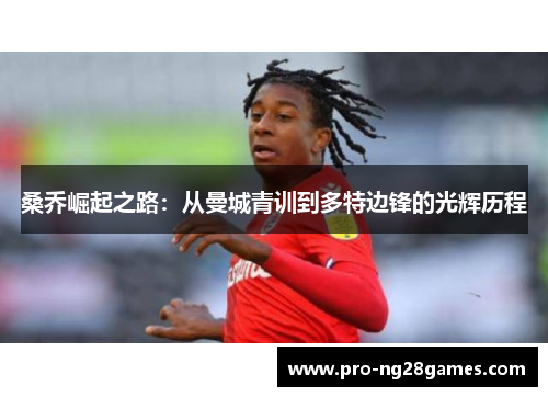 桑乔崛起之路：从曼城青训到多特边锋的光辉历程