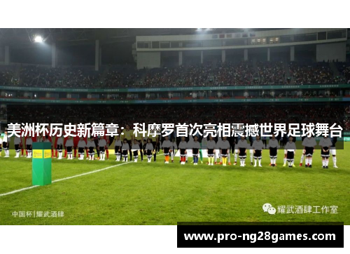 美洲杯历史新篇章：科摩罗首次亮相震撼世界足球舞台