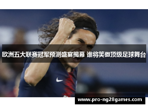 欧洲五大联赛冠军预测盛宴揭幕 谁将笑傲顶级足球舞台