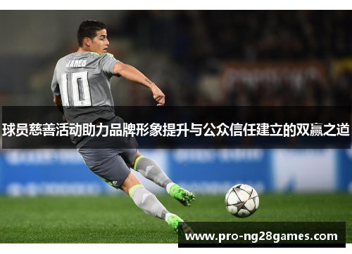 球员慈善活动助力品牌形象提升与公众信任建立的双赢之道