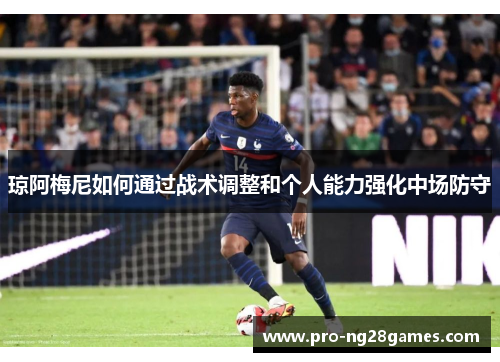 琼阿梅尼如何通过战术调整和个人能力强化中场防守