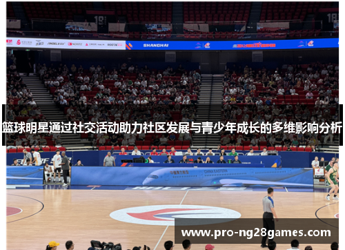 篮球明星通过社交活动助力社区发展与青少年成长的多维影响分析