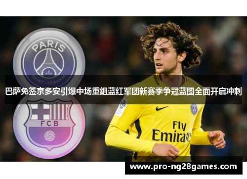 巴萨免签京多安引爆中场重组蓝红军团新赛季争冠蓝图全面开启冲刺