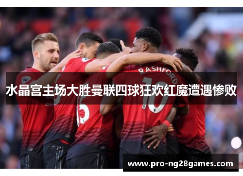 水晶宫主场大胜曼联四球狂欢红魔遭遇惨败