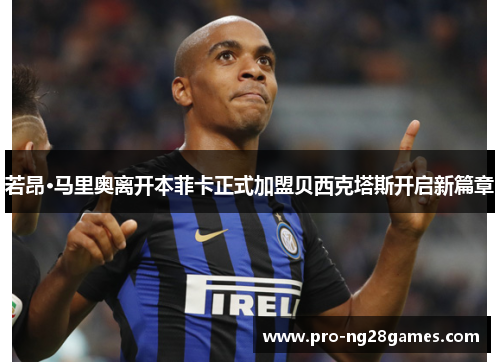 若昂·马里奥离开本菲卡正式加盟贝西克塔斯开启新篇章