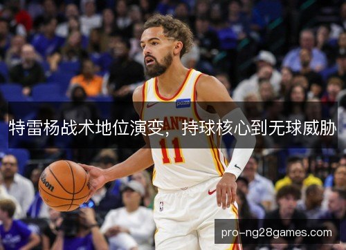 特雷杨战术地位演变，持球核心到无球威胁